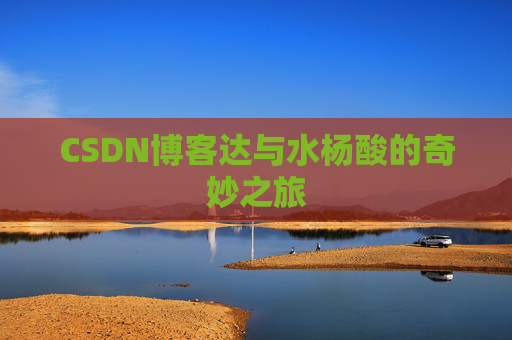 CSDN博客达与水杨酸的奇妙之旅