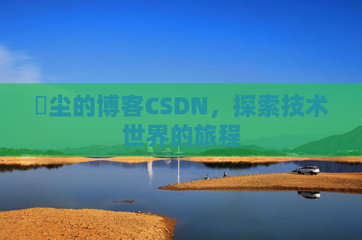 玦尘的博客CSDN，探索技术世界的旅程