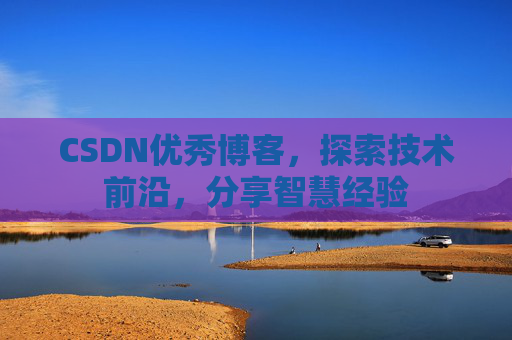 CSDN优秀博客,探索技术前沿,分享智慧经验