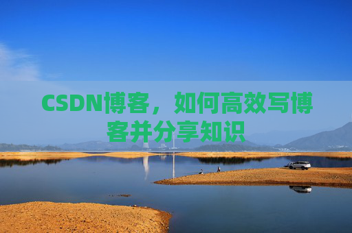 CSDN博客，如何高效写博客并分享知识
